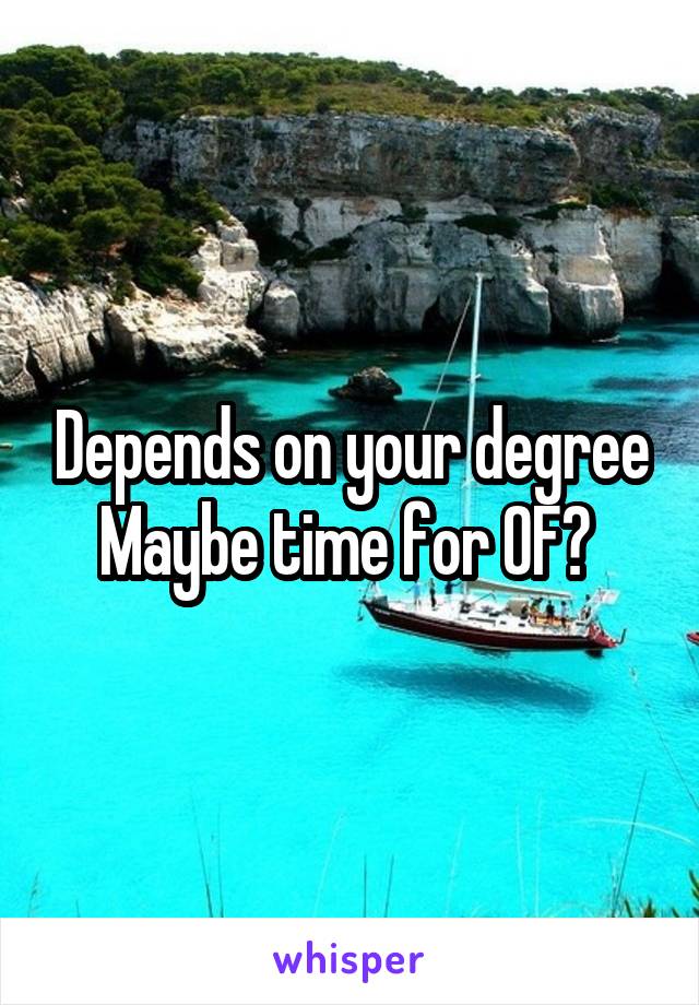 Depends on your degree
Maybe time for OF? 