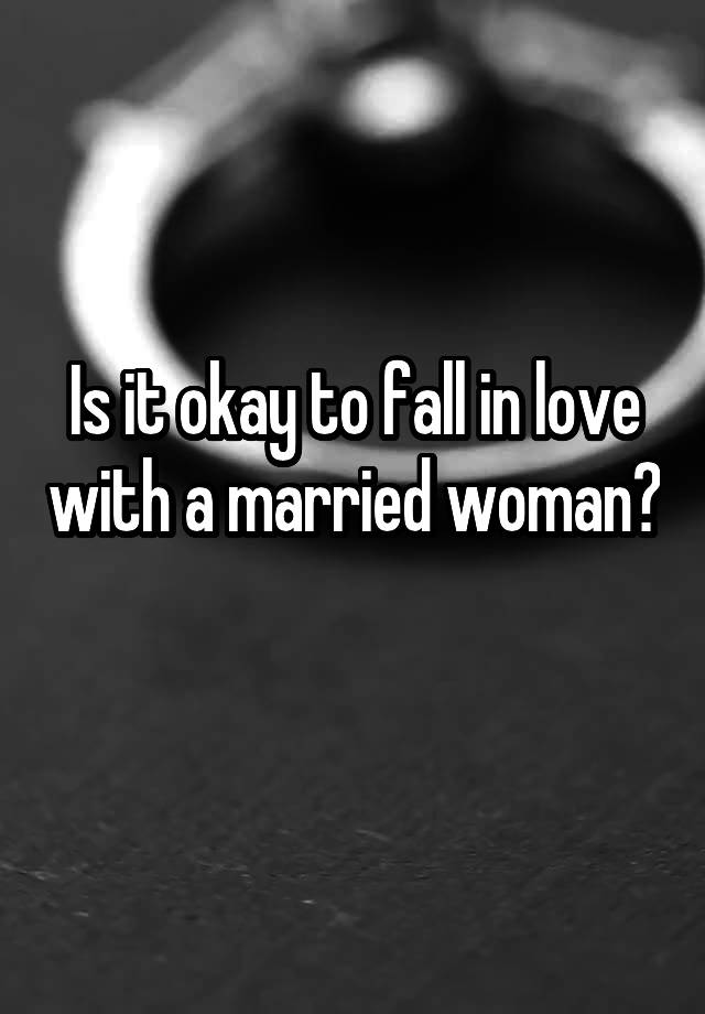 Is it okay to fall in love with a married woman? 