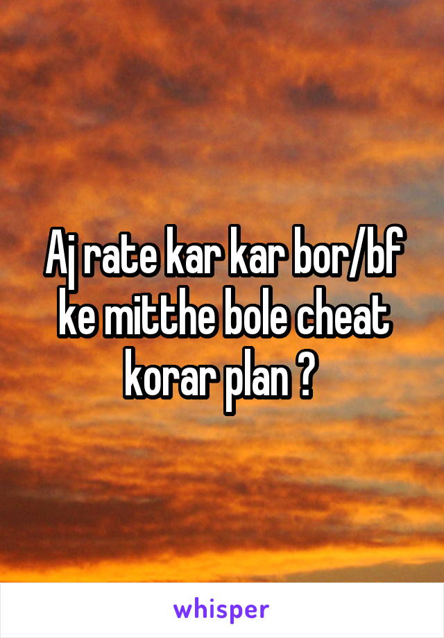 Aj rate kar kar bor/bf ke mitthe bole cheat korar plan ? 