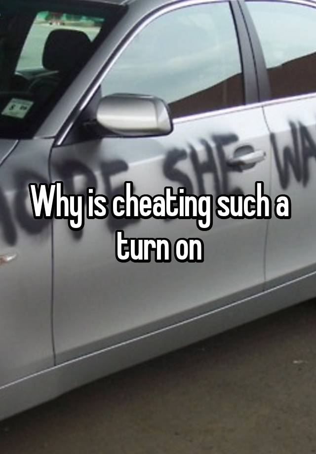 Why is cheating such a turn on