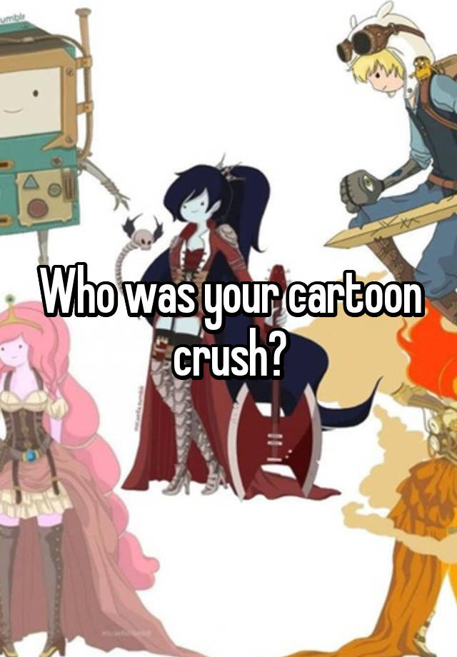 Who was your cartoon crush?