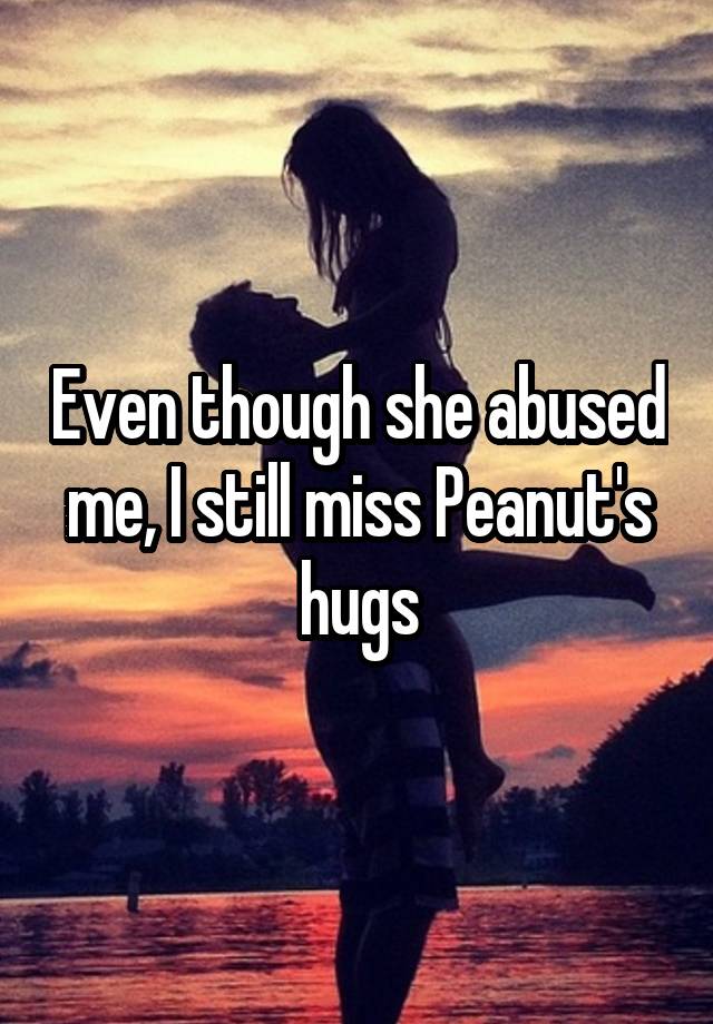 Even though she abused me, I still miss Peanut's hugs