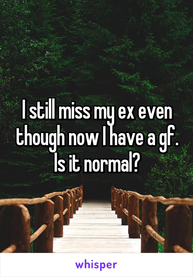 I still miss my ex even though now I have a gf. Is it normal?