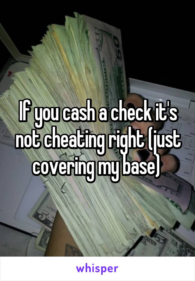 If you cash a check it's not cheating right (just covering my base) 