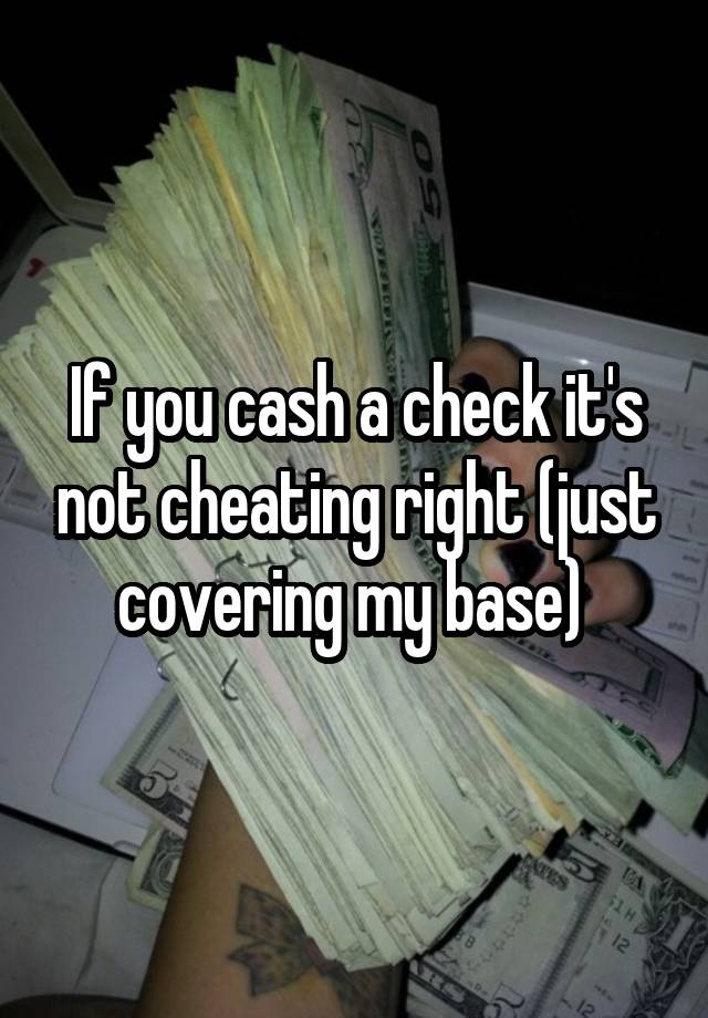 If you cash a check it's not cheating right (just covering my base) 