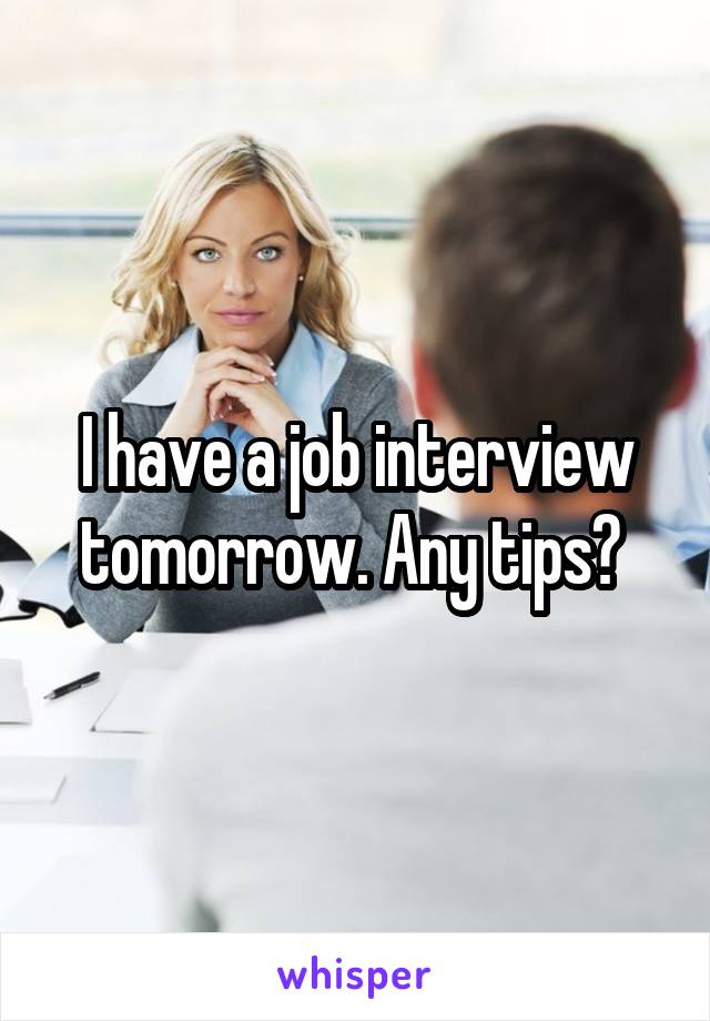 I have a job interview tomorrow. Any tips? 