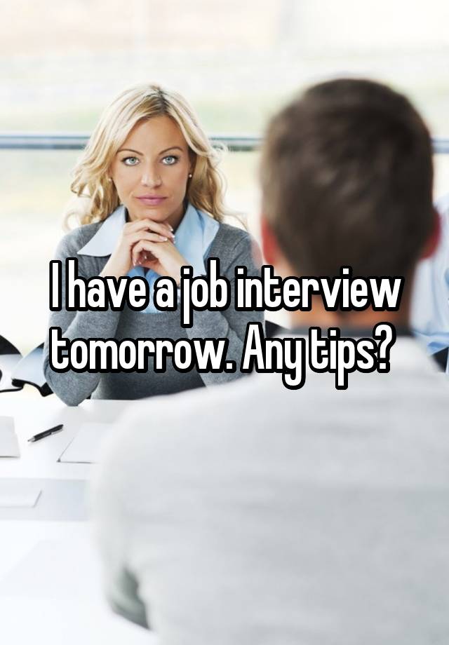 I have a job interview tomorrow. Any tips? 