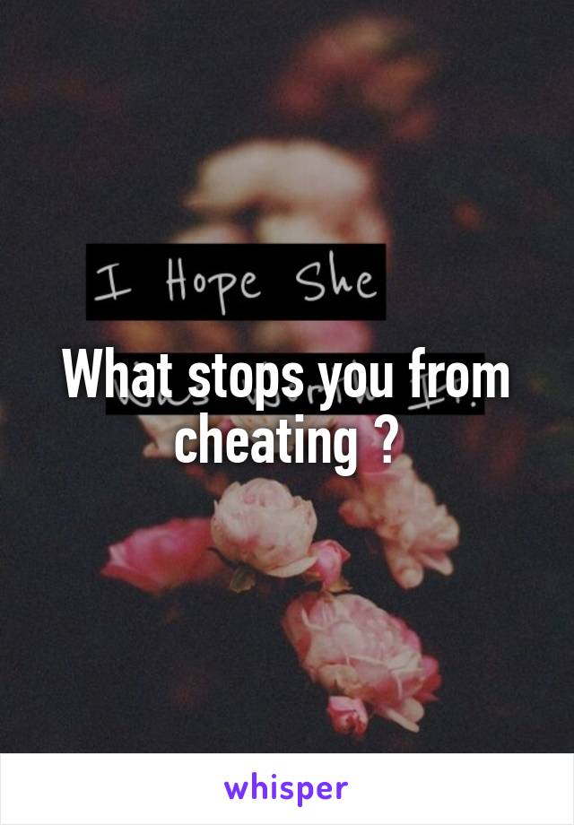 What stops you from cheating ?