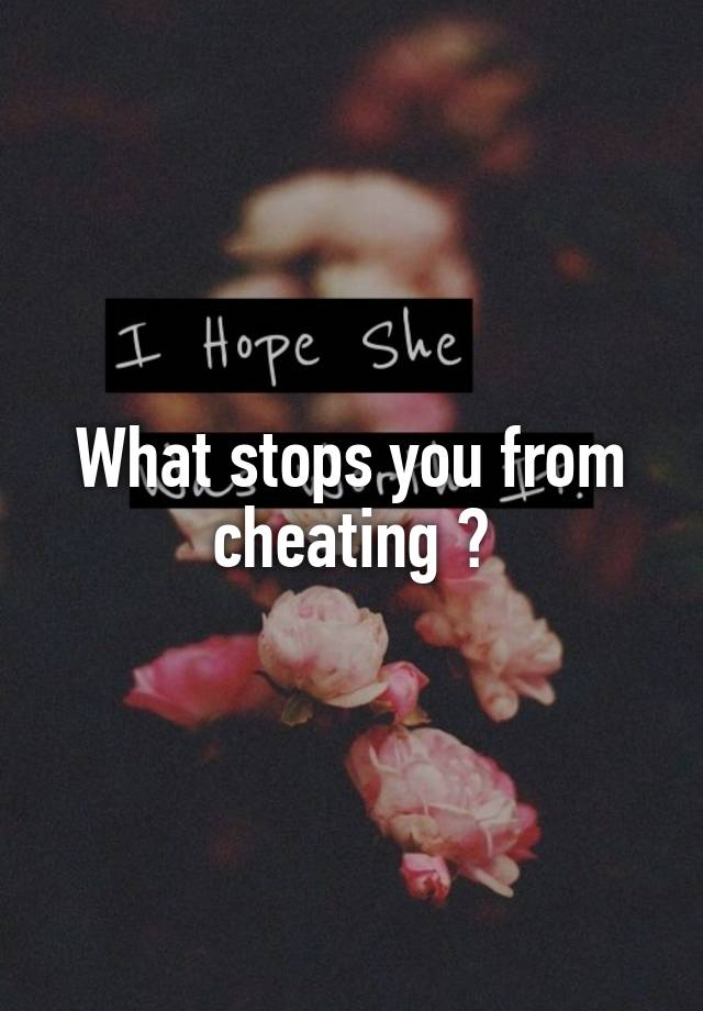 What stops you from cheating ?