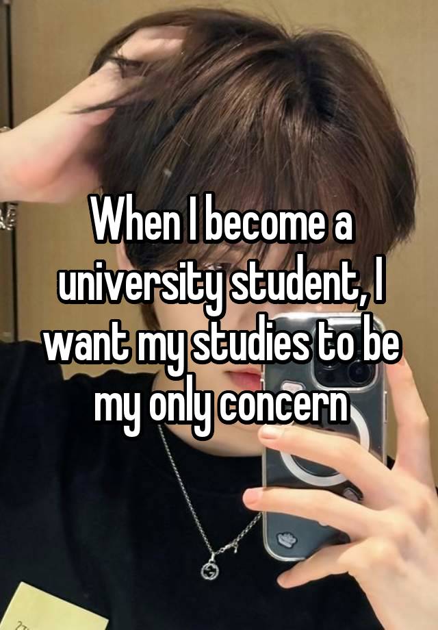 When I become a university student, I want my studies to be my only concern