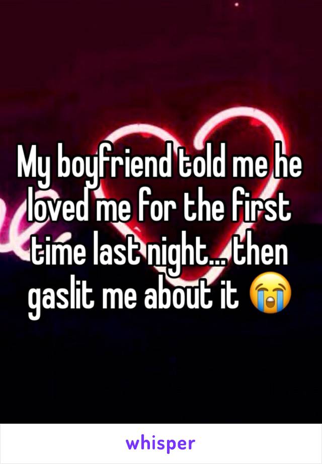 My boyfriend told me he loved me for the first time last night… then gaslit me about it 😭