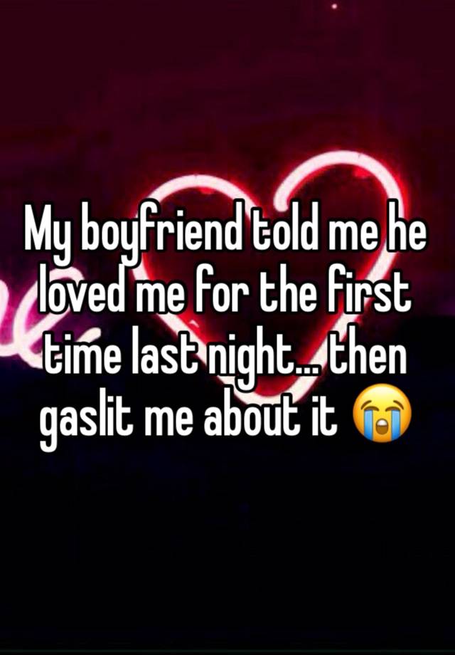 My boyfriend told me he loved me for the first time last night… then gaslit me about it 😭