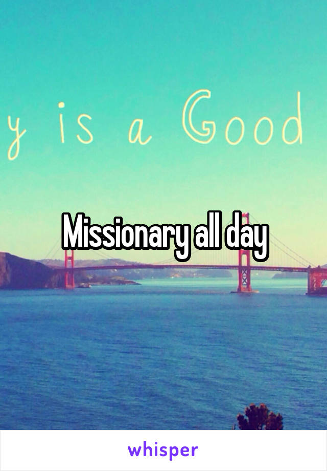 Missionary all day
