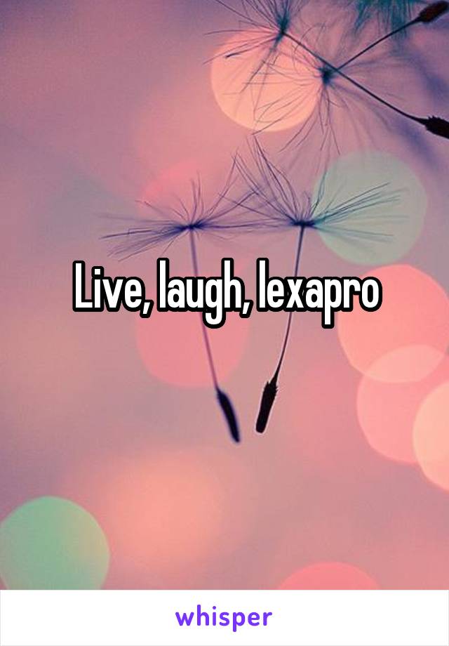 Live, laugh, lexapro
