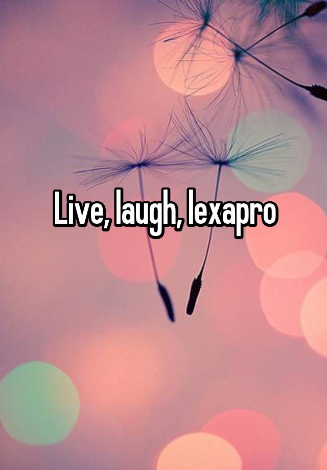 Live, laugh, lexapro
