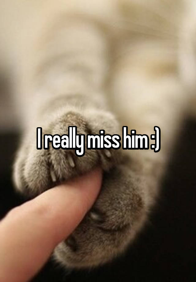 I really miss him :)