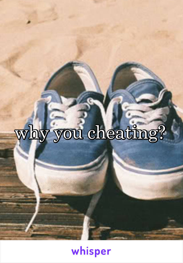 why you cheating? 