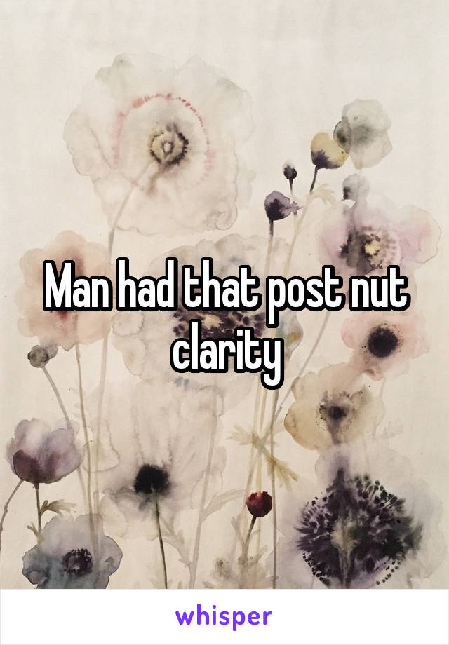 Man had that post nut clarity