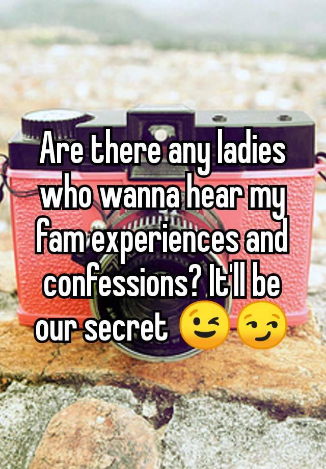 Are there any ladies who wanna hear my fam experiences and confessions? It'll be our secret 😉😏