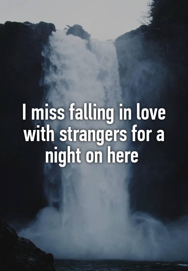 I miss falling in love with strangers for a night on here 