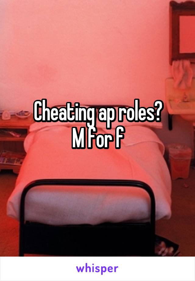 Cheating ap roles?
M for f
