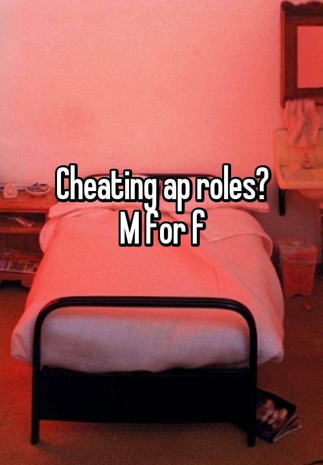 Cheating ap roles?
M for f
