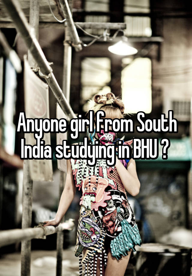 Anyone girl from South India studying in BHU ? 