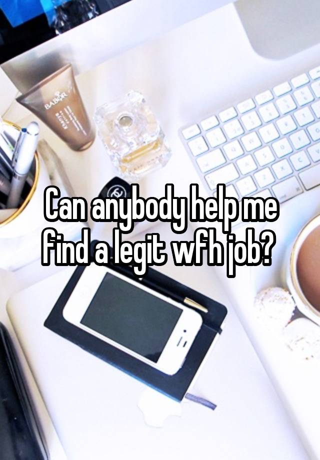 Can anybody help me find a legit wfh job? 