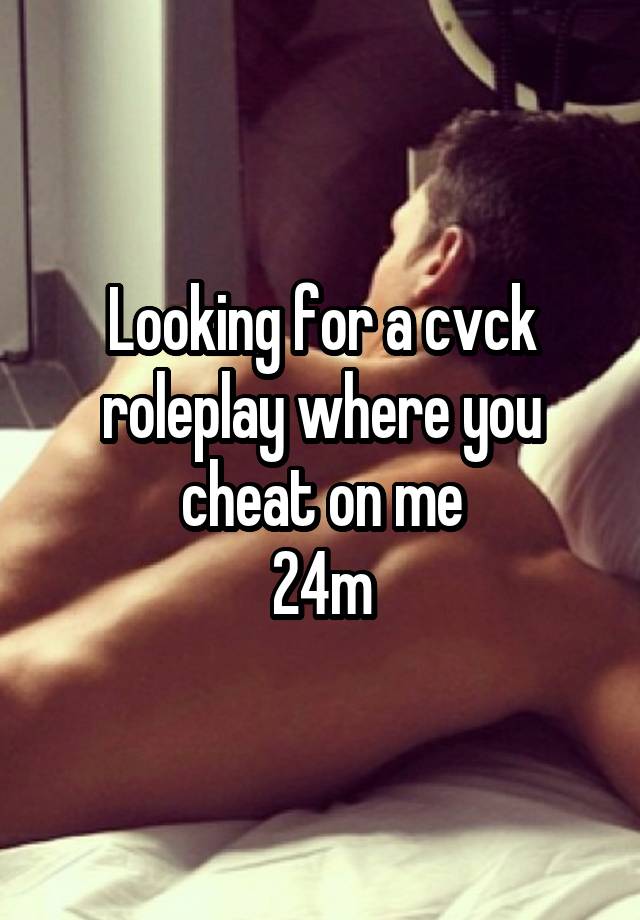 Looking for a cvck roleplay where you cheat on me
24m