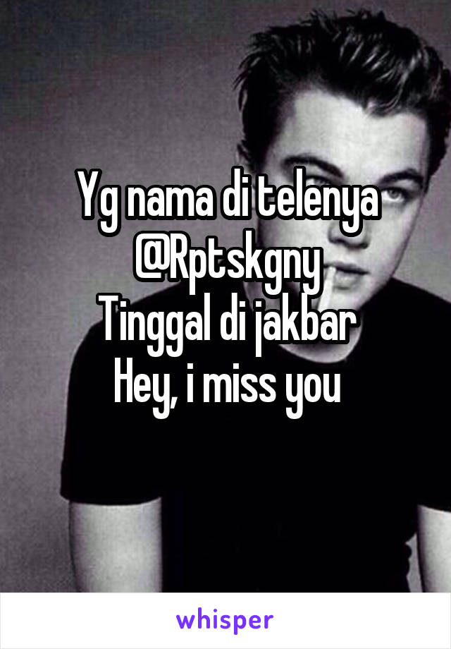 Yg nama di telenya
@Rptskgny
Tinggal di jakbar
Hey, i miss you
