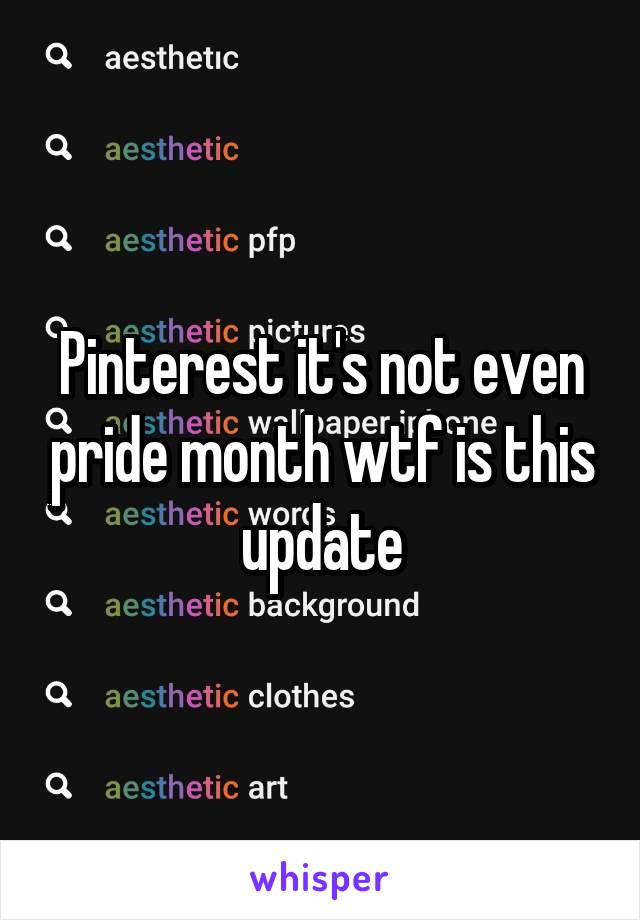 Pinterest it's not even pride month wtf is this update