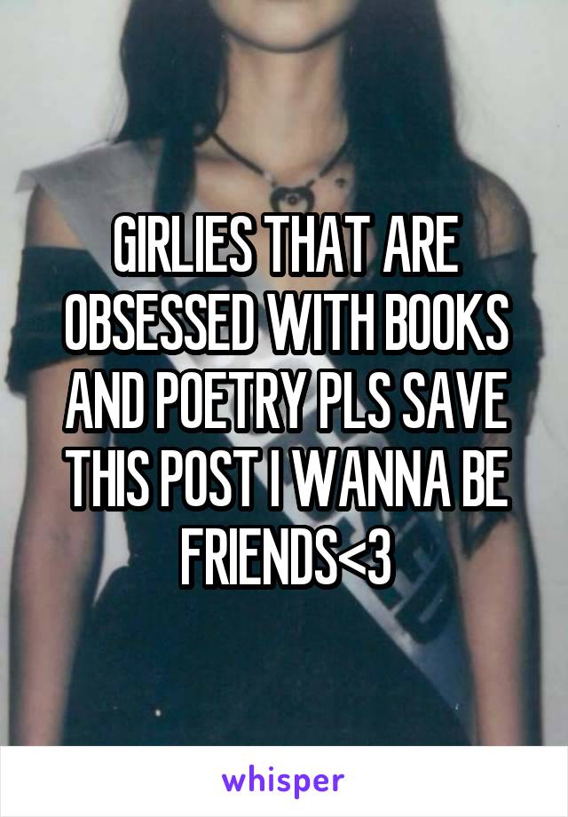 GIRLIES THAT ARE OBSESSED WITH BOOKS AND POETRY PLS SAVE THIS POST I WANNA BE FRIENDS<3