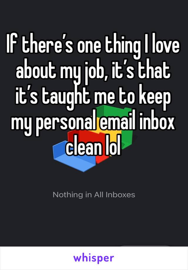 If there’s one thing I love about my job, it’s that it’s taught me to keep my personal email inbox clean lol