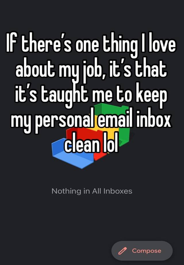 If there’s one thing I love about my job, it’s that it’s taught me to keep my personal email inbox clean lol