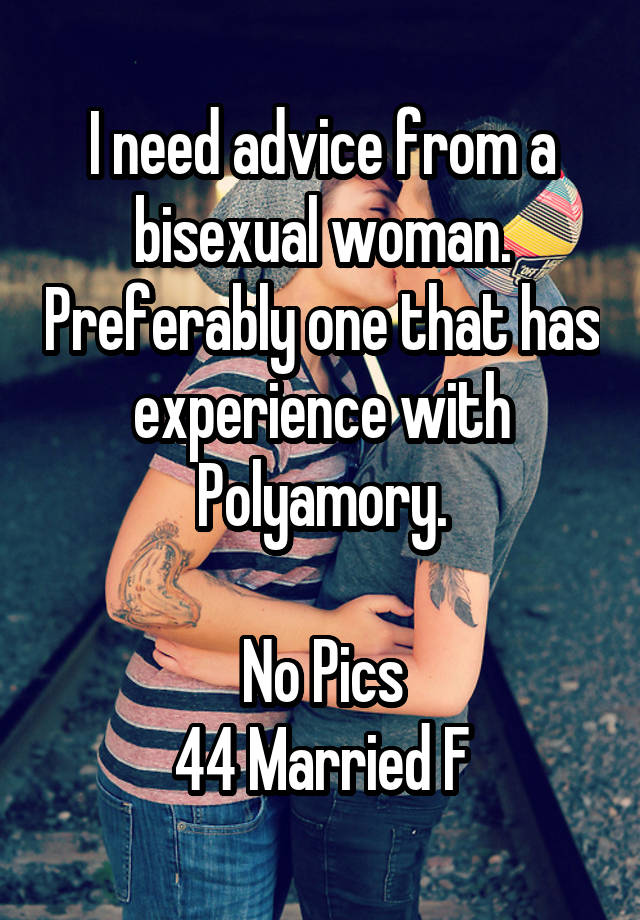 I need advice from a bisexual woman. Preferably one that has experience with Polyamory.

No Pics
44 Married F