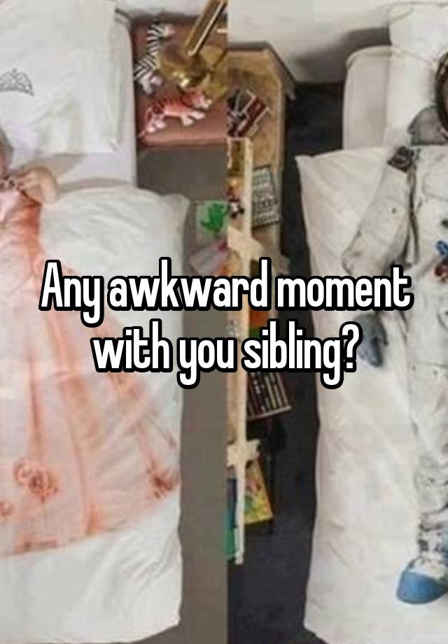 Any awkward moment with you sibling?