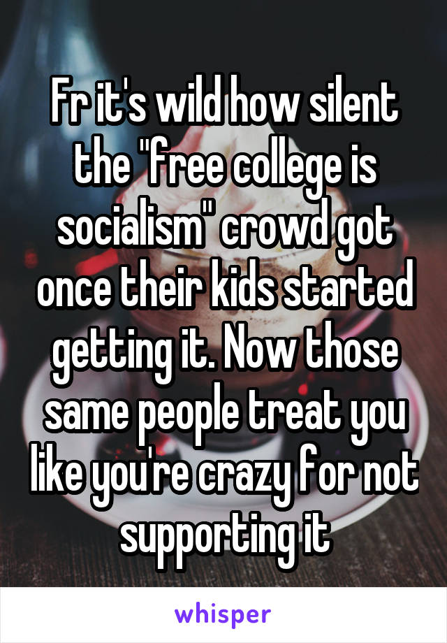 Fr it's wild how silent the "free college is socialism" crowd got once their kids started getting it. Now those same people treat you like you're crazy for not supporting it