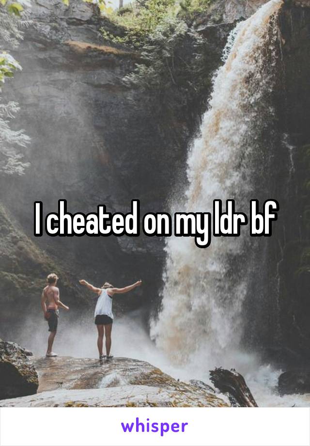 I cheated on my ldr bf