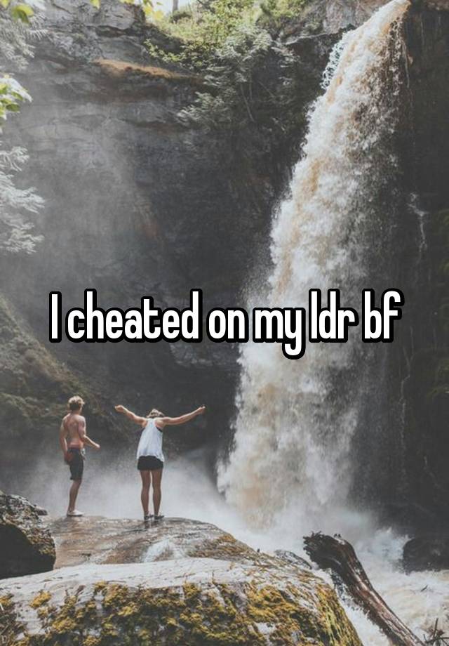 I cheated on my ldr bf