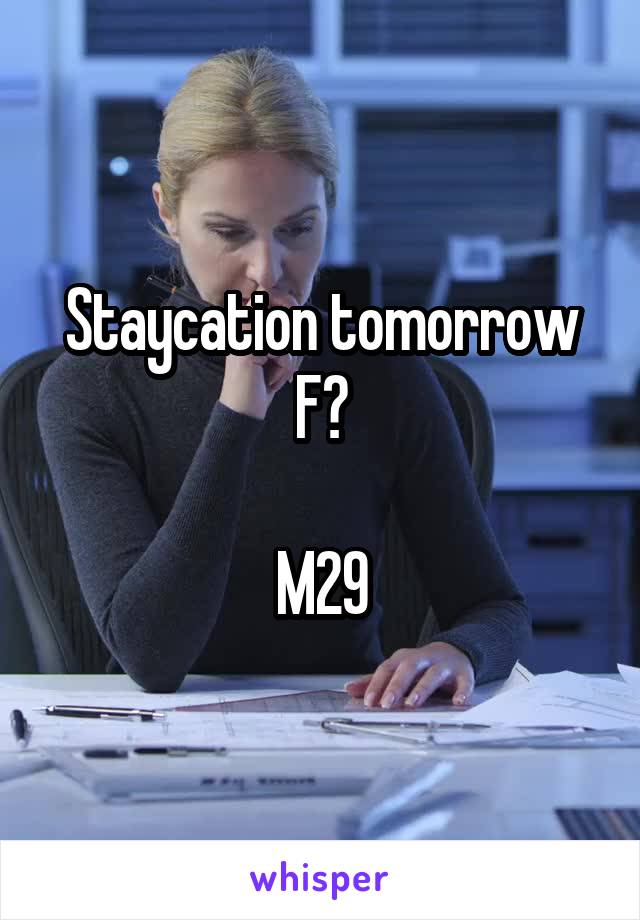 Staycation tomorrow F?

M29