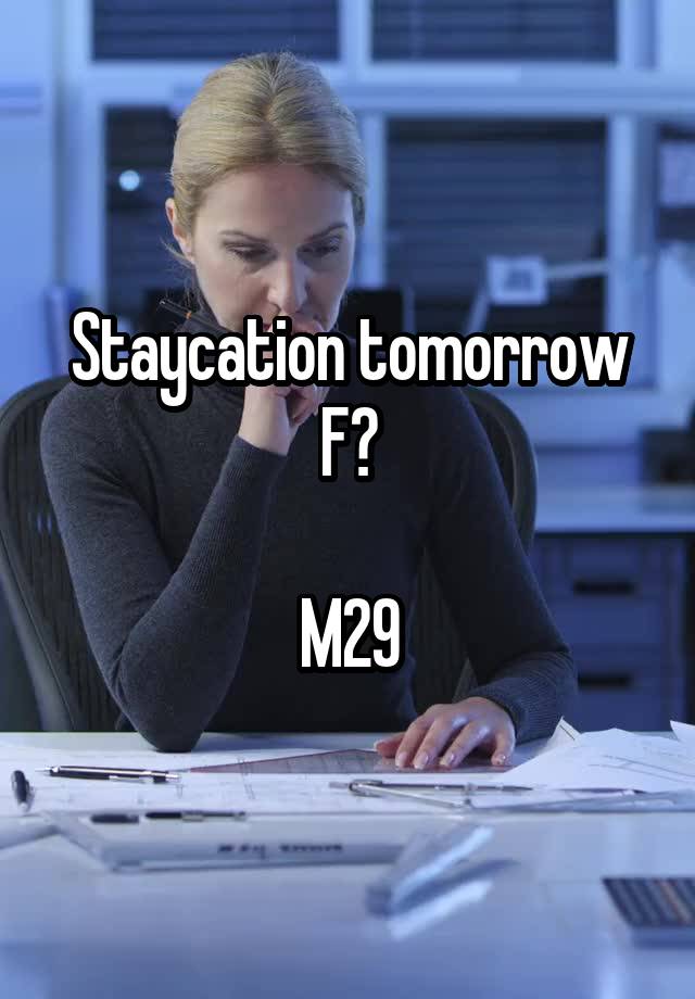 Staycation tomorrow F?

M29