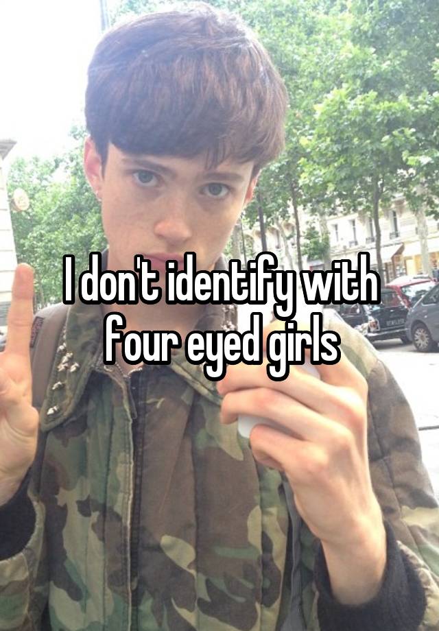 I don't identify with four eyed girls