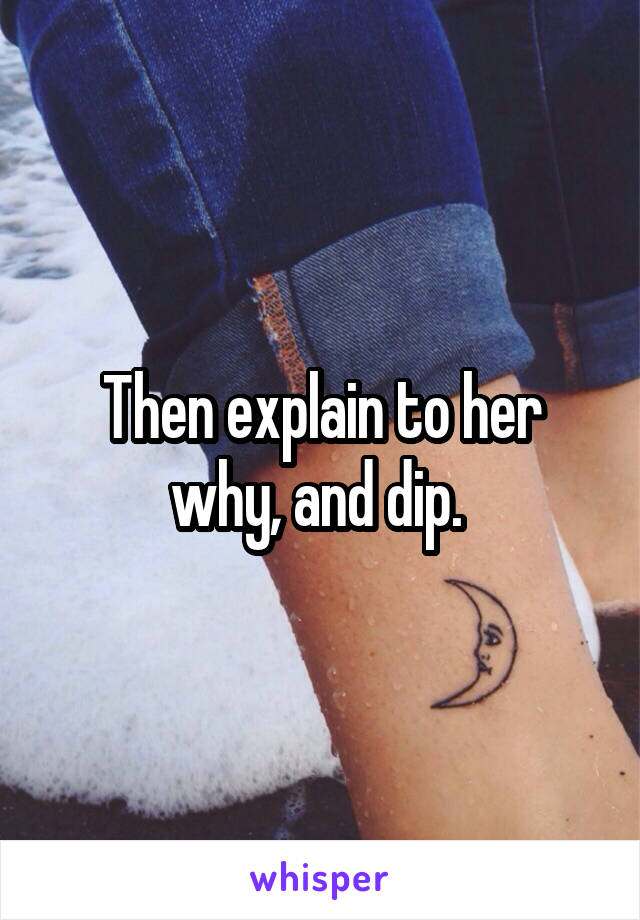 Then explain to her why, and dip. 