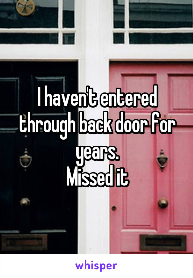 I haven't entered through back door for years.
Missed it