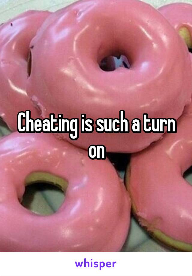 Cheating is such a turn on