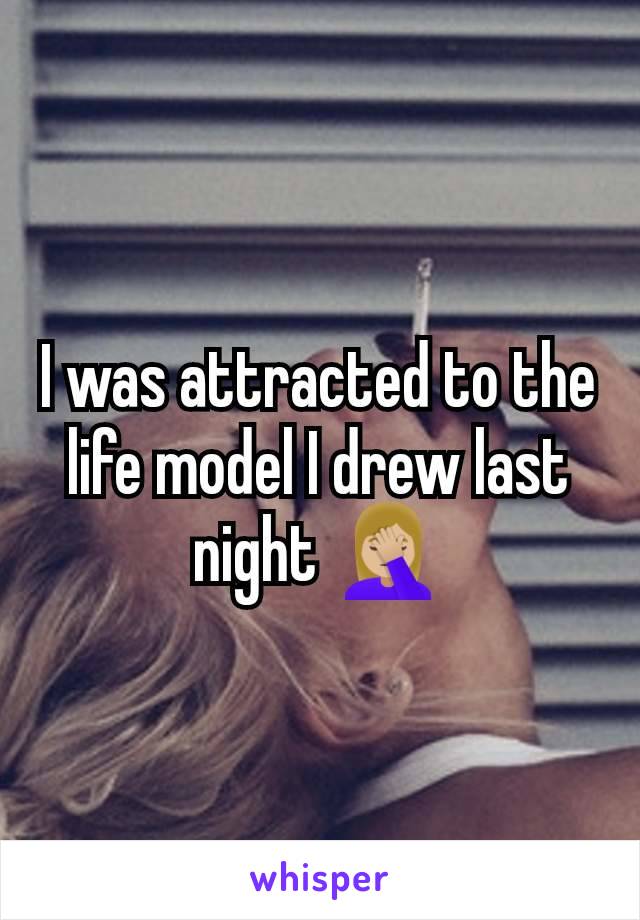 I was attracted to the life model I drew last night 🤦🏼‍♀️