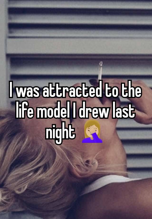 I was attracted to the life model I drew last night 🤦🏼‍♀️