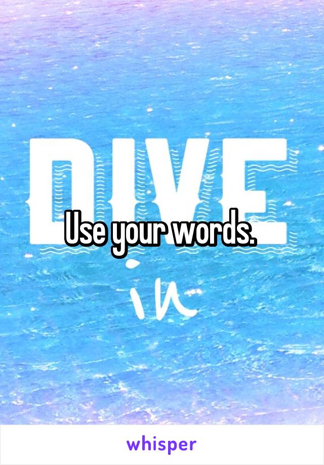 Use your words. 