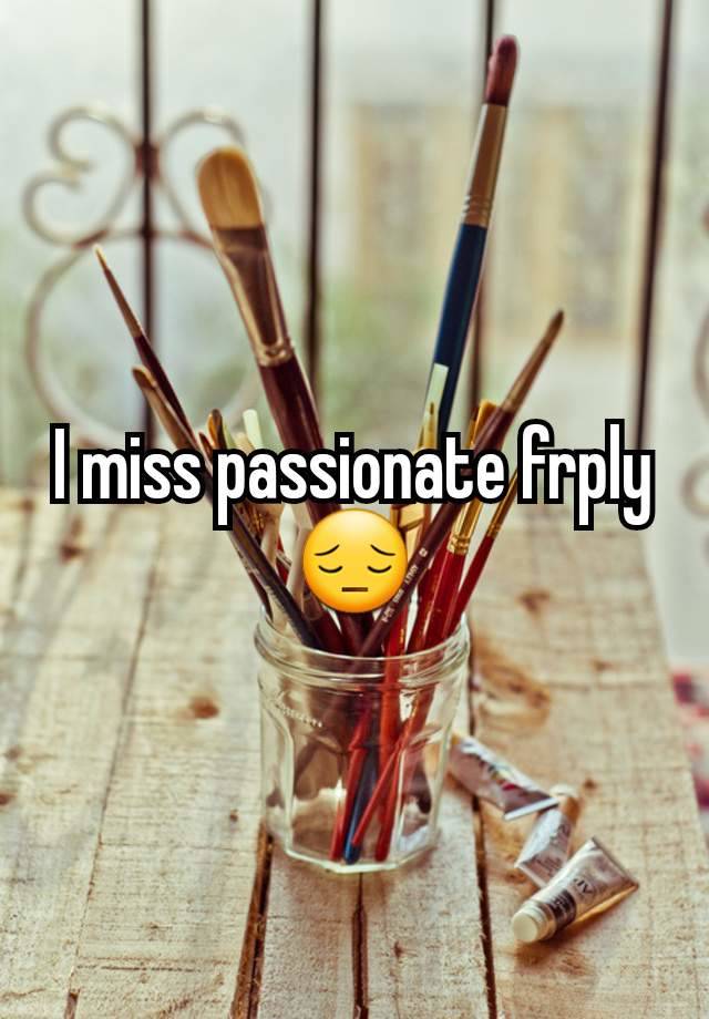 I miss passionate frply 😔