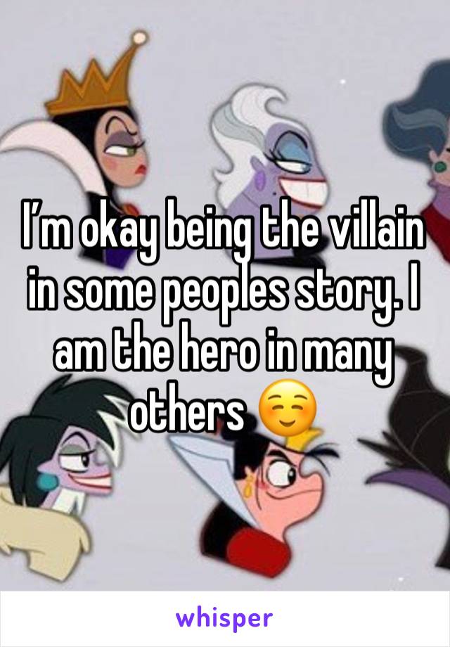 I’m okay being the villain in some peoples story. I am the hero in many others ☺️